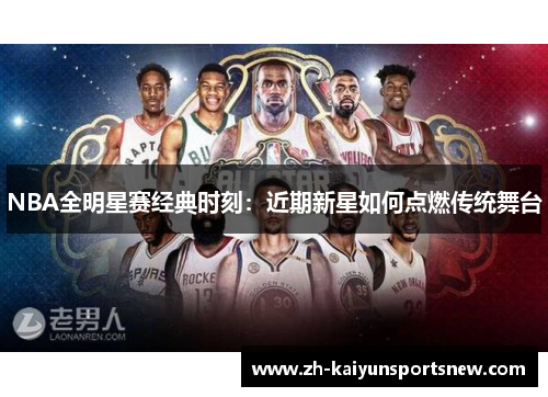 NBA全明星赛经典时刻：近期新星如何点燃传统舞台