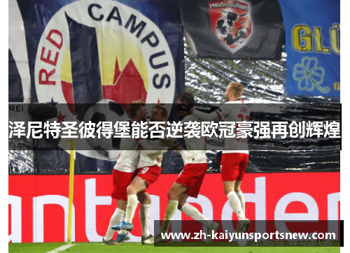 泽尼特圣彼得堡能否逆袭欧冠豪强再创辉煌