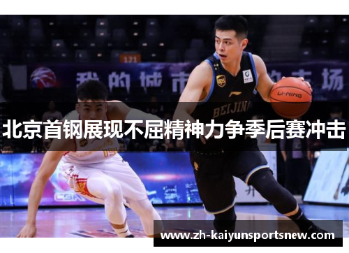 北京首钢展现不屈精神力争季后赛冲击 北京首钢展现不屈精神力争季后赛冲击