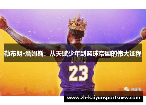 勒布朗·詹姆斯：从天赋少年到篮球帝国的伟大征程
