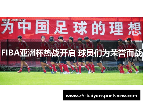FIBA亚洲杯热战开启 球员们为荣誉而战