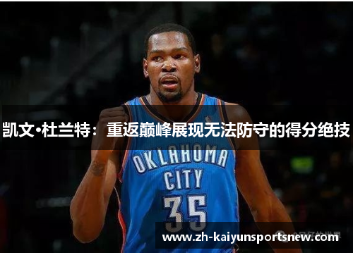 凯文·杜兰特：重返巅峰展现无法防守的得分绝技