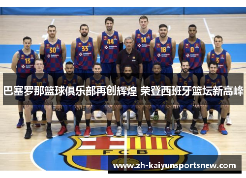 巴塞罗那篮球俱乐部再创辉煌 荣登西班牙篮坛新高峰