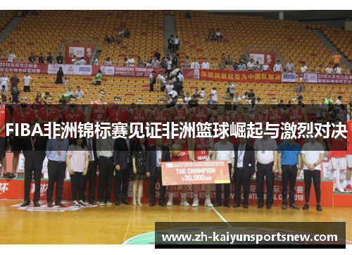 FIBA非洲锦标赛见证非洲篮球崛起与激烈对决