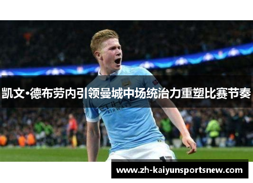 凯文·德布劳内引领曼城中场统治力重塑比赛节奏