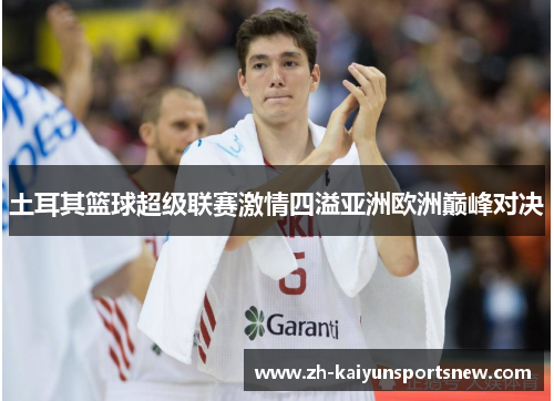 土耳其篮球超级联赛激情四溢亚洲欧洲巅峰对决