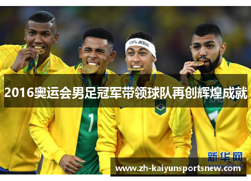 2016奥运会男足冠军带领球队再创辉煌成就