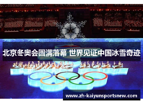 北京冬奥会圆满落幕 世界见证中国冰雪奇迹