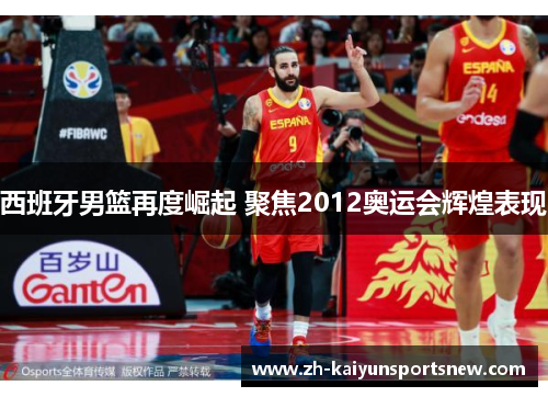 西班牙男篮再度崛起 聚焦2012奥运会辉煌表现